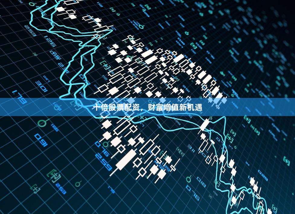 十倍股票配資，財富增值新機遇